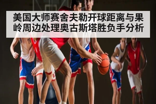 美国大师赛舍夫勒开球距离与果岭周边处理奥古斯塔胜负手分析 | c7c7 app